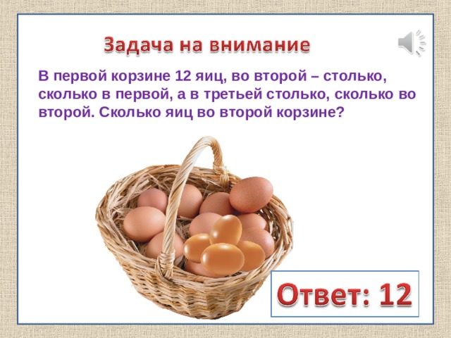 В первой корзине 12 яиц, во второй – столько, сколько в первой, а в третьей столько, сколько во второй. Сколько яиц во второй корзине? 