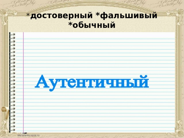 * достоверный *фальшивый *обычный 