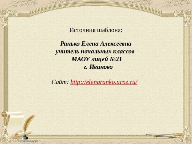 Источник шаблона:  Ранько Елена Алексеевна учитель начальных классов МАОУ лицей №21  г. Иваново  Сайт: http://elenaranko.ucoz.ru/  