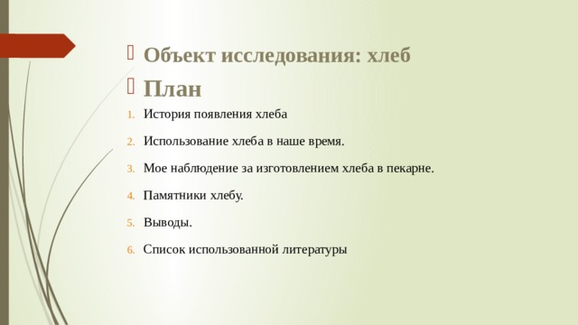 Объект исследования: хлеб План История появления хлеба Использование хлеба в наше время. Мое наблюдение за изготовлением хлеба в пекарне. Памятники хлебу. Выводы. Список использованной литературы  