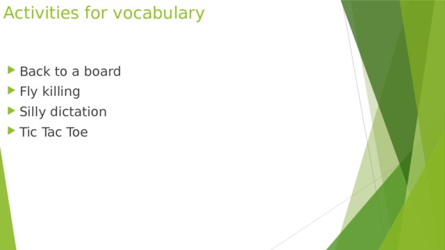 Activities for vocabulary Back to a board Fly killing Silly dictation Tic Tac Toe 