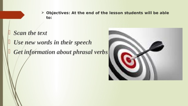 Objectives: At the end of the lesson students will be able to:      Scan the text Use new words in their speech Get information about phrasal verbs 