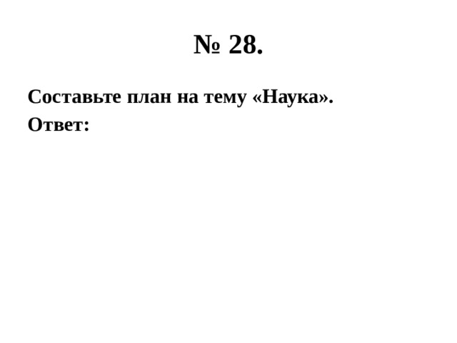 № 28. Составьте план на тему «Наука». Ответ: 