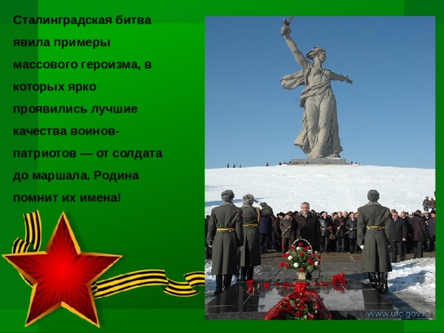 Сталинградская битва явила примеры массового героизма, в которых ярко проявились лучшие качества воинов-патриотов — от солдата до маршала . Родина помнит их имена!  