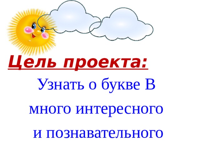 Цель проекта: Узнать о букве В много интересного и познавательного 