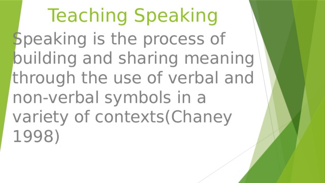 Teaching Speaking Speaking is the process of building and sharing meaning through the use of verbal and non-verbal symbols in a variety of contexts(Chaney 1998) 
