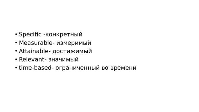 Specific -конкретный Measurable- измеримый Attainable- достижимый Relevant- значимый time-based- ограниченный во времени 