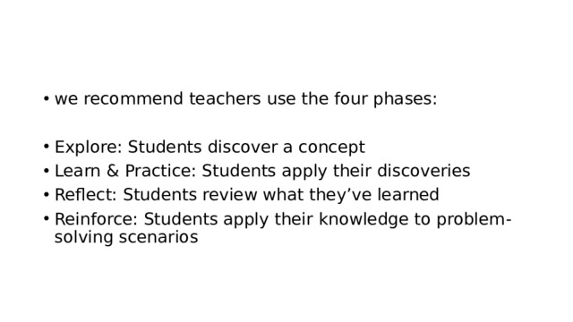 we recommend teachers use the four phases: Explore: Students discover a concept Learn & Practice: Students apply their discoveries Reflect: Students review what they’ve learned Reinforce: Students apply their knowledge to problem-solving scenarios 