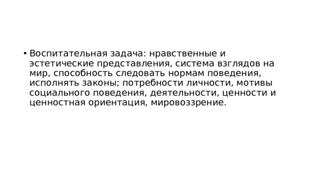 Воспитательная задача: нравственные и эстетические представления, система взглядов на мир, способность следовать нормам поведения, исполнять законы; потребности личности, мотивы социального поведения, деятельности, ценности и ценностная ориентация, мировоззрение.     