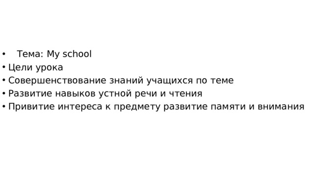  Тема: My school Цели урока Совершенствование знаний учащихся по теме Развитие навыков устной речи и чтения Привитие интереса к предмету развитие памяти и внимания 