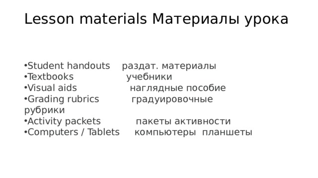 Lesson materials Материалы урока   Student handouts раздат. материалы Textbooks учебники Visual aids наглядные пособие Grading rubrics градуировочные рубрики Activity packets пакеты активности Computers / Tablets компьютеры планшеты   