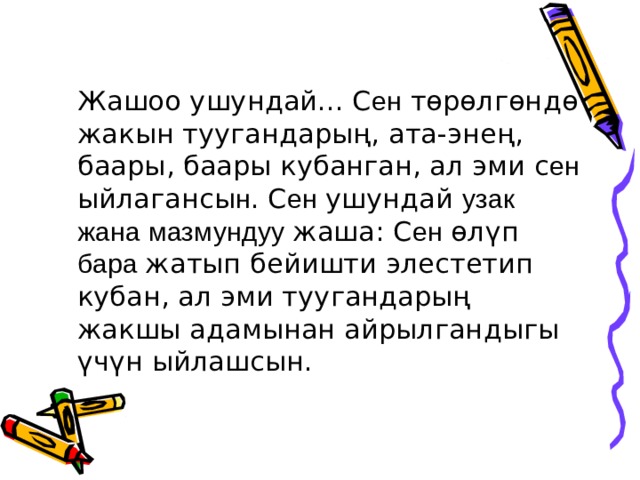   Жашоо ушундай... С ен төрөлгөндө жакын туугандарың, ата-энең, баары, баары кубанган, ал эми с ен ыйлагансы н . С ен ушундай узак жана мазмундуу жаша: С ен өлүп бара жатып бейишти элестетип кубан, ал эми туугандарың жакшы адамынан айрылгандыгы үчүн ыйлашсын. 