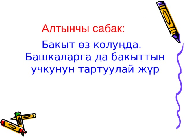  Алтынчы сабак: Бакыт өз колуңда. Башкаларга да бакыттын учкунун тартуулай жүр 