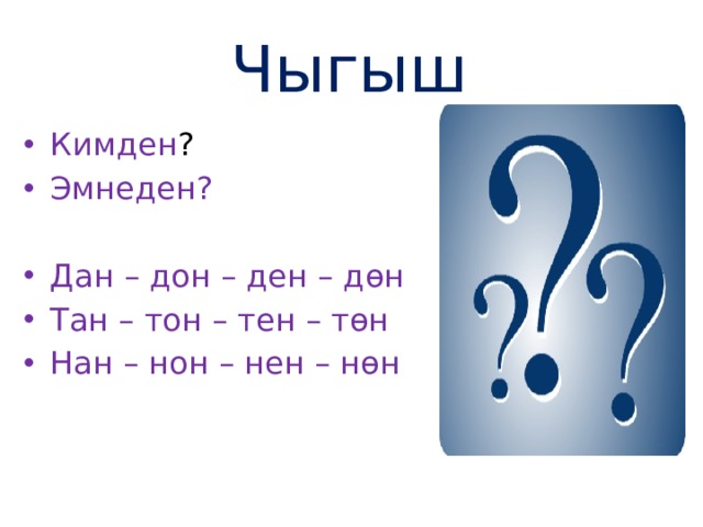 Чыгыш Кимден ? Эмнеден? Дан – дон – ден – дөн Тан – тон – тен – төн Нан – нон – нен – нөн 