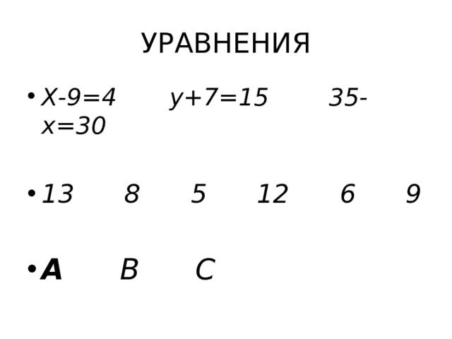 УРАВНЕНИЯ Х-9=4 у+7=15 35-х=30  13 8 5 12 6 9  А В С 