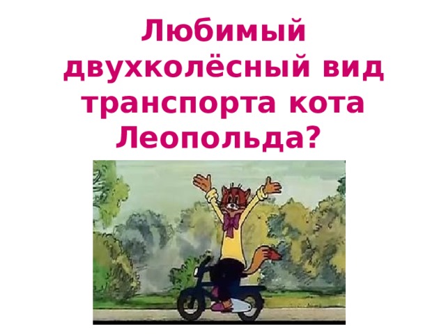 Любимый двухколёсный вид транспорта кота Леопольда? 