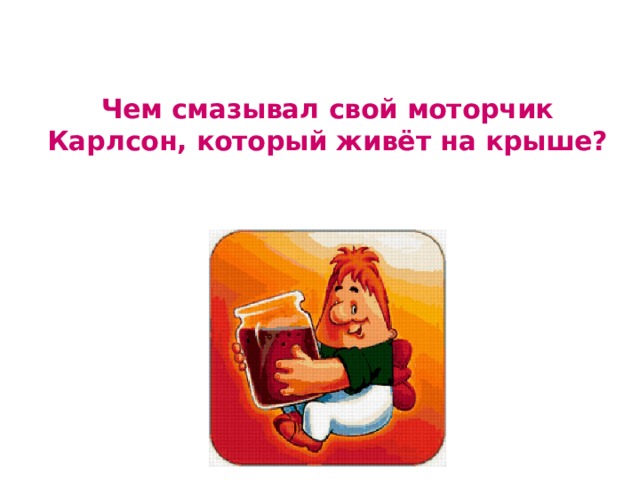 Чем смазывал свой моторчик Карлсон, который живёт на крыше? 