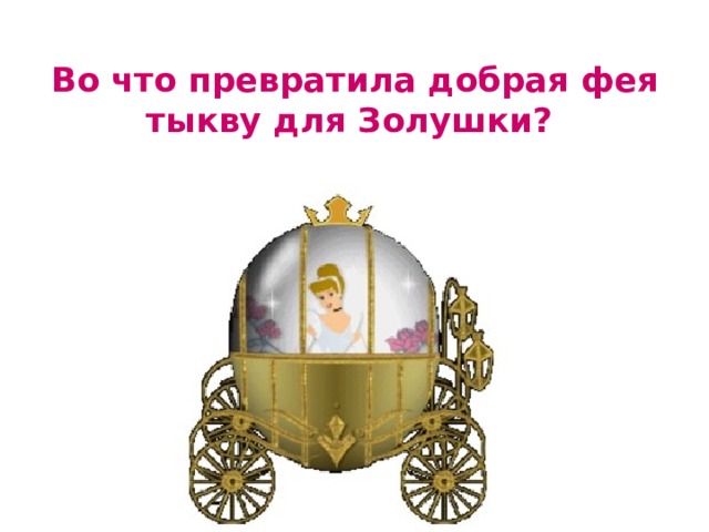 Во что превратила добрая фея тыкву для Золушки? 