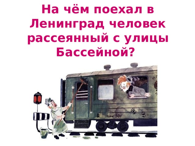 На чём поехал в Ленинград человек рассеянный с улицы Бассейной? 