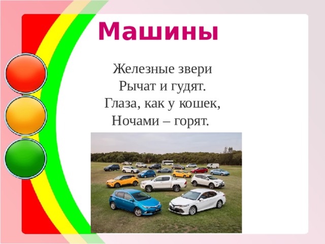 Машины Железные звери Рычат и гудят. Глаза, как у кошек, Ночами – горят. 