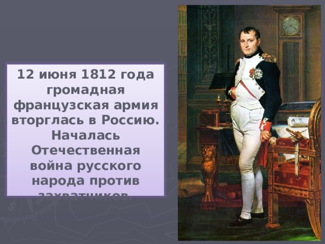 12 июня 1812 года громадная французская армия вторглась в Россию. Началась Отечественная война русского народа против захватчиков.