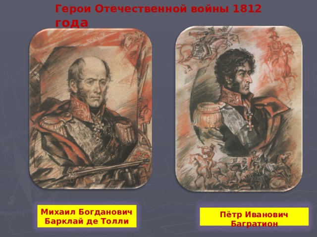 Герои Отечественной войны 1812 года Михаил Богданович Барклай де Толли Пётр Иванович Багратион