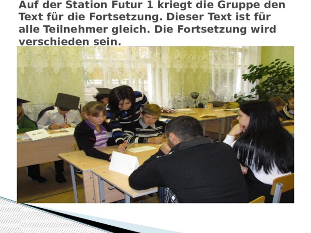 Auf der Station Futur 1 kriegt die Gruppe den Text für die Fortsetzung. Dieser Text ist für alle Teilnehmer gleich. Die Fortsetzung wird verschieden sein.   1 