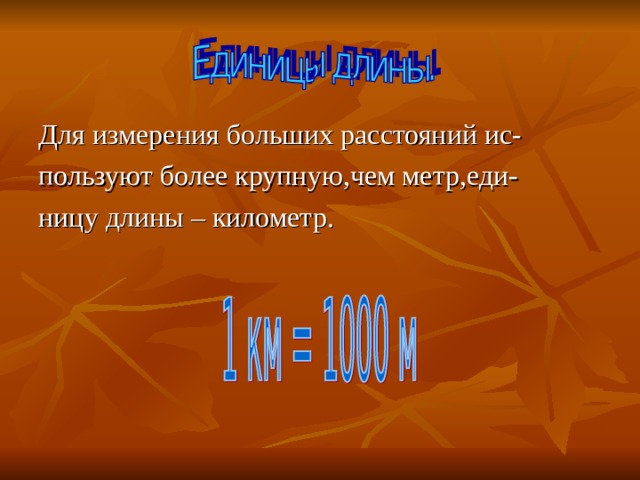 Для измерения больших расстояний ис- пользуют более крупную,чем метр,еди- ницу длины – километр. 