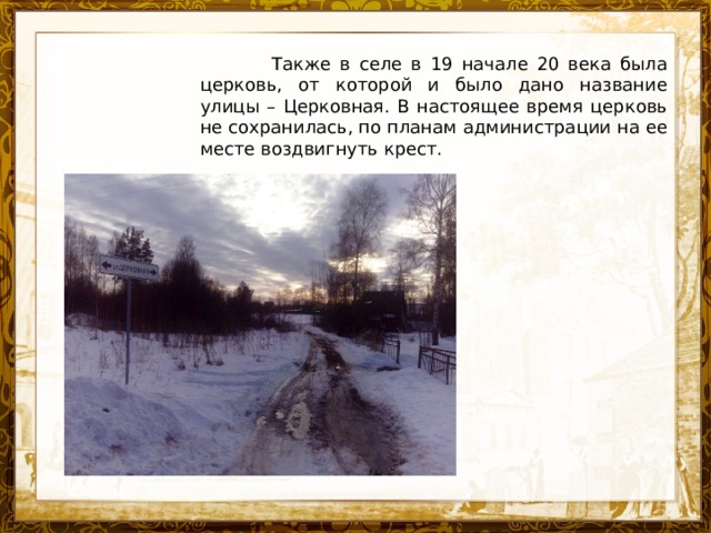  Также в селе в 19 начале 20 века была церковь, от которой и было дано название улицы – Церковная. В настоящее время церковь не сохранилась, по планам администрации на ее месте воздвигнуть крест. Название презентации 