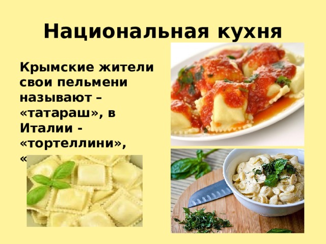 Национальная кухня Крымские жители свои пельмени называют – «татараш», в Италии - «тортеллини», «равиоли». 