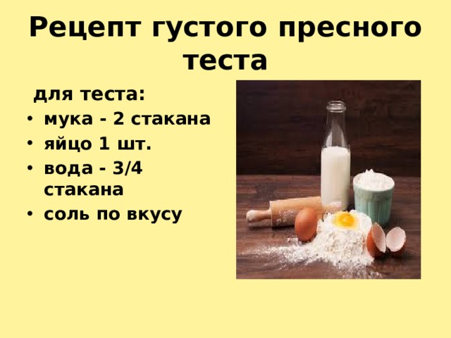 Рецепт густого пресного теста  для теста:  мука - 2 стакана яйцо 1 шт. вода - 3/4 стакана соль по вкусу   