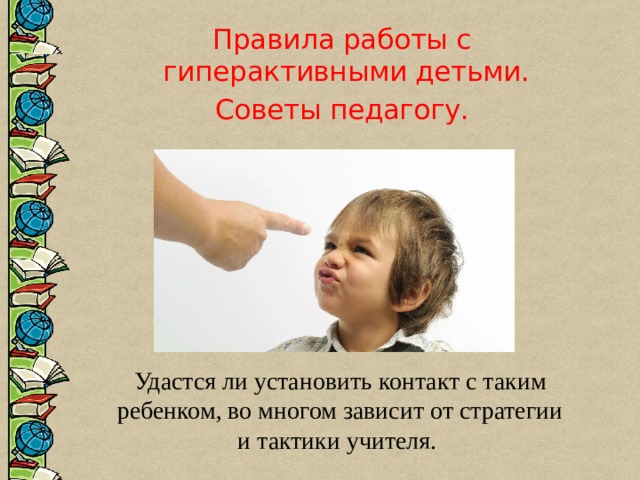  Правила работы с гиперактивными детьми. Советы педагогу. Удастся ли установить контакт с таким ребенком, во многом зависит от стратегии и тактики учителя. 