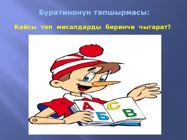 Буратинонун тапшырмасы:   Кайсы топ мисалдарды биринчи чыгарат? Вставка рисунка 