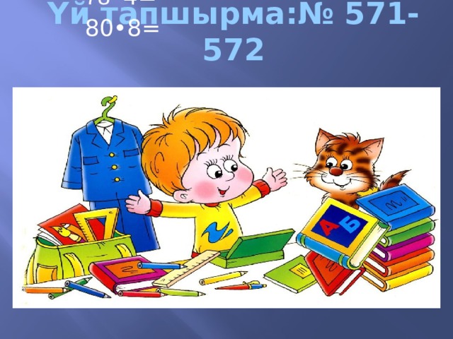 Акылдуулар: □• 3=252 783•5=□ Тартипт γγлѳр: 78 •4= 80•8= Υй тапшырма:№ 571-572  