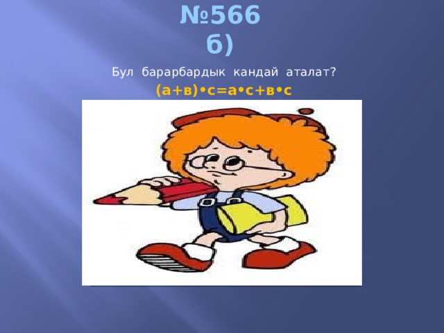 № 566  б) Бул барарбардык кандай аталат? (а+в)•с=а•с+в•с Вставка рисунка 