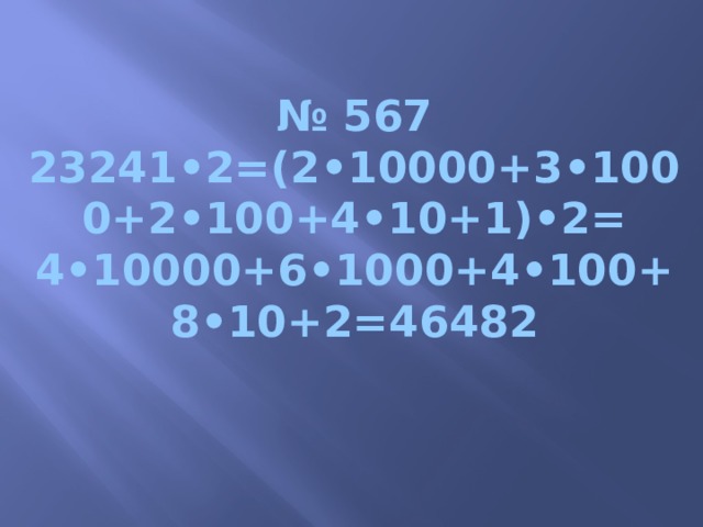 № 567  23241•2=(2•10000+3•1000+2•100+4•10+1)•2=  4•10000+6•1000+4•100+8•10+2=46482 Шрифт анимации  