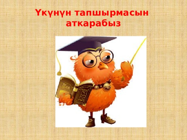 Үкүнүн тапшырмасын аткарабыз 