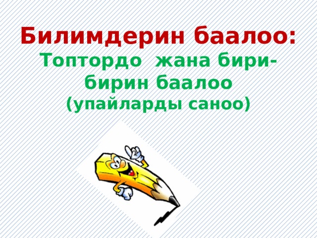 Билимдерин баалоо:  Топтордо жана бири-бирин баалоо  (упайларды саноо) 