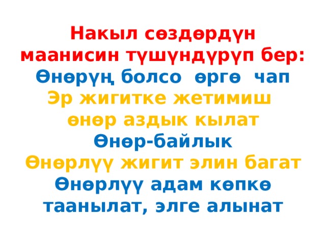 Накыл сөздөрдүн маанисин түшүндүрүп бер:  Өнөрүң болсо өргө чап  Эр жигитке жетимиш өнөр аздык кылат  Өнөр-байлык  Өнөрлүү жигит элин багат  Өнөрлүү адам көпкө таанылат, элге алынат 