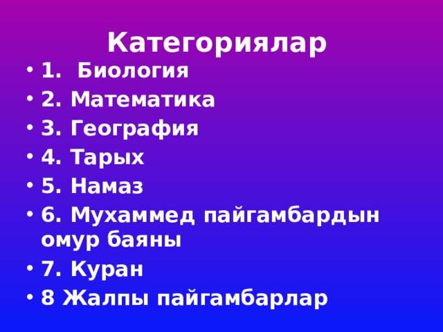 Категориялар 1. Биология 2. Математика 3. География 4. Тарых 5. Намаз 6. Мухаммед пайгамбардын омур баяны 7. Куран 8 Жалпы пайгамбарлар 