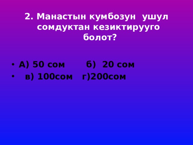 2. Манастын кумбозун ушул сомдуктан кезиктирууго болот?     А) 50 сом б) 20 сом  в) 100сом г)200сом 