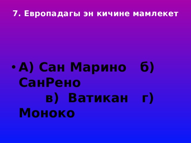 7. Европадагы эн кичине мамлекет     А) Сан Марино б) СанРено в) Ватикан г) Моноко 