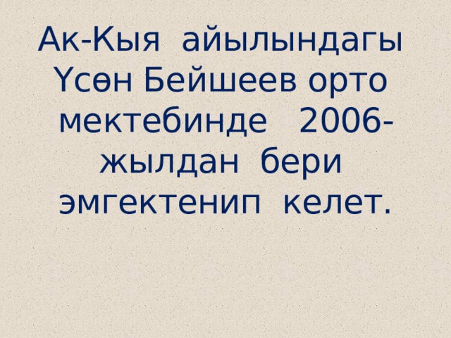 Ак-Кыя айылындагы Үсөн Бейшеев орто мектебинде 2006-жылдан бери эмгектенип келет. 