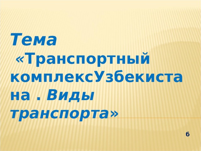 Тема  « Транспортный комплексУзбекистана . Виды транспорта »  б 