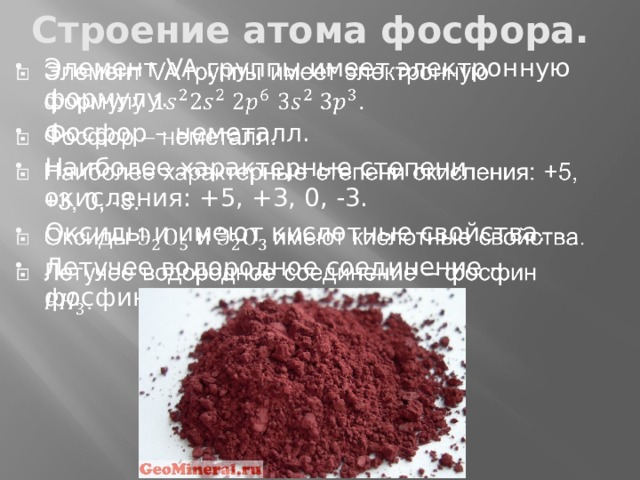 Строение атома фосфора. Элемент VA группы имеет электронную формулу. Фосфор – неметалл. Наиболее характерные степени окисления: +5, +3, 0, -3. Оксиды и имеют кислотные свойства. Летучее водородное соединение – фосфин.     