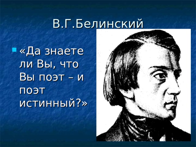 В.Г.Белинский «Да знаете ли Вы, что Вы поэт – и поэт истинный?»  