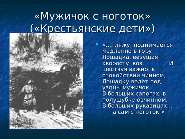«Мужичок с ноготок» («Крестьянские дети») «…Гляжу, поднимается медленно в гору Лошадка, везущая хворосту воз. И шествуя важно, в спокойствии чинном, Лошадку ведёт под уздцы мужичок В больших сапогах, в полушубке овчинном, В больших рукавицах…  а сам с ноготок!»   