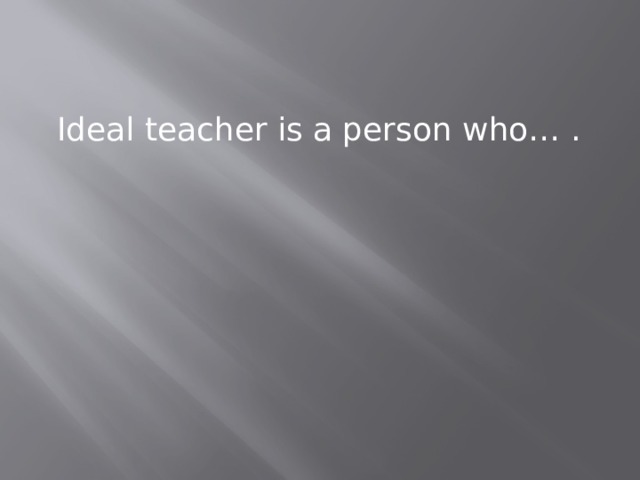 Ideal teacher is a person who… . 
