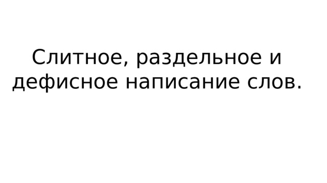 Слитное, раздельное и дефисное написание слов .