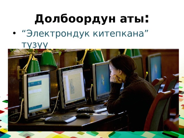 Долбоордун аты : “ Электрондук китепкана” түзүү 